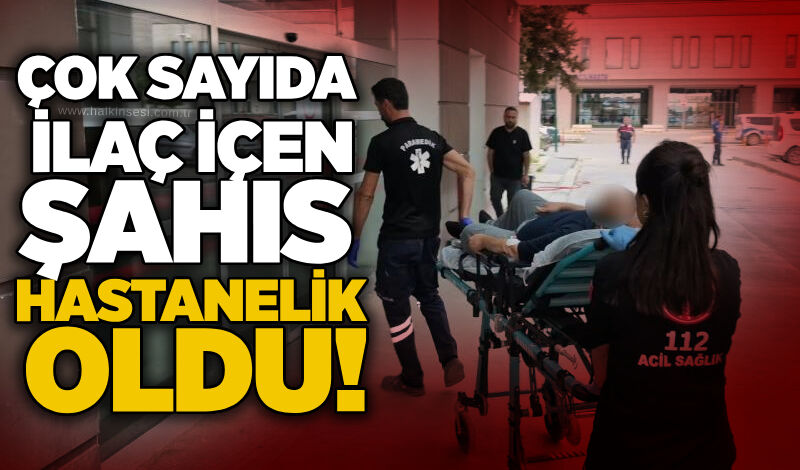 Çok sayıda ilaç içen şahıs hastanelik oldu!