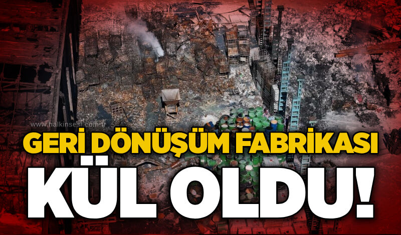 Geri dönüşüm fabrikası kül oldu!