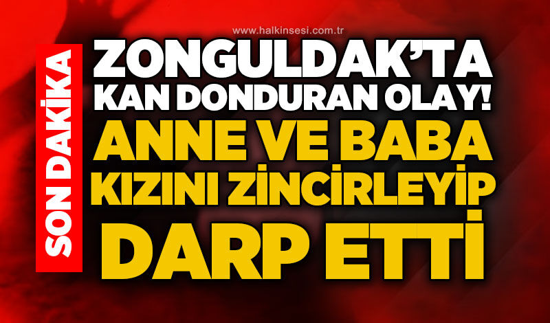 Zonguldak'ta kan donduran olay: Kızını zincirleyip darp ettiler