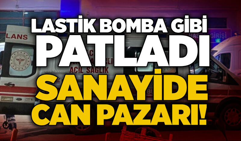 Lastik bomba gibi patladı: Sanayide can pazarı!