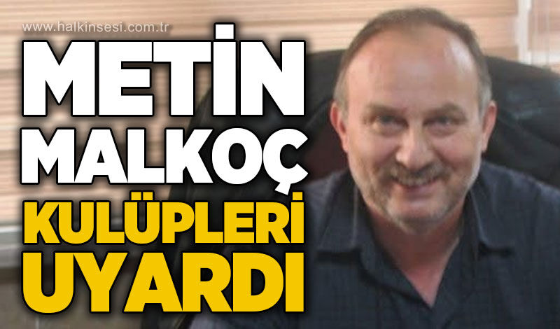 Metin Malkoç kulüpleri uyardı!
