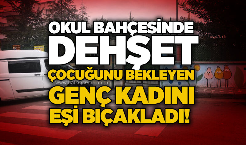 Okul bahçesinde dehşet: Çocuğunu bekleyen genç kadını eşi bıçakladı!