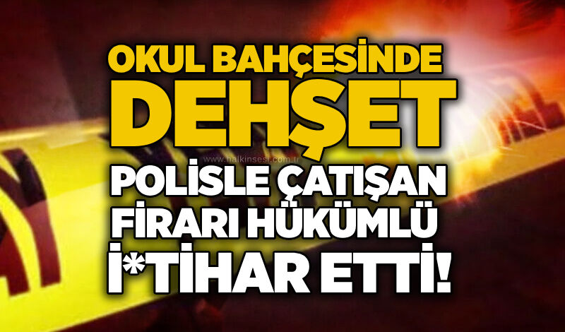 Okul bahçesinde dehşet: Polisle çatışan firari hükümlü i*tihar etti!