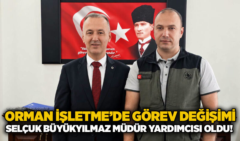 Orman İşletme’de görev değişimi: Selçuk Büyükyılmaz müdür yardımcısı oldu!