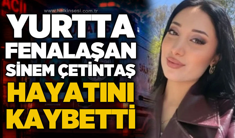 Yurtta kalan üniversite öğrencisi Sinem Çetintaş hayatını kaybetti