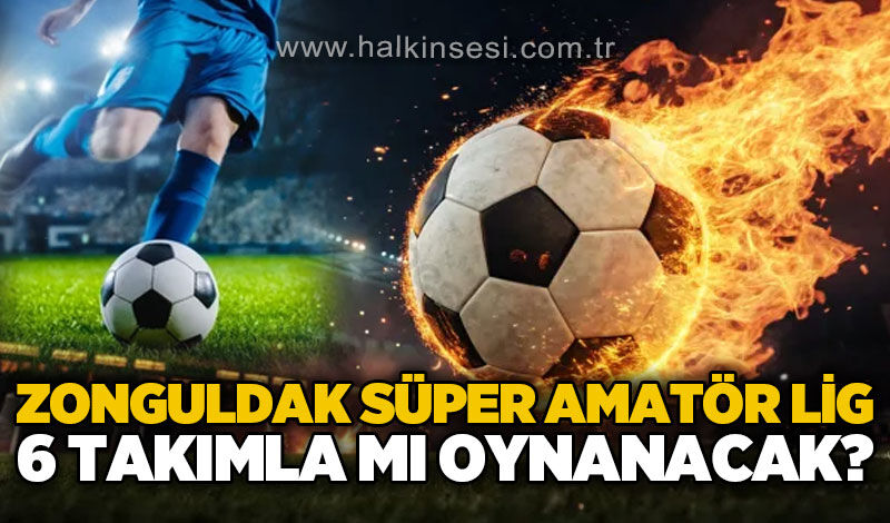 Zonguldak Süper Amatör Lig 6 takımla mı oynanacak?