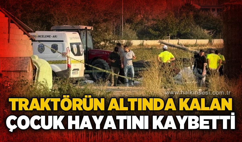 Traktörün altında kalan 4 yaşındaki çocuktan acı haber!