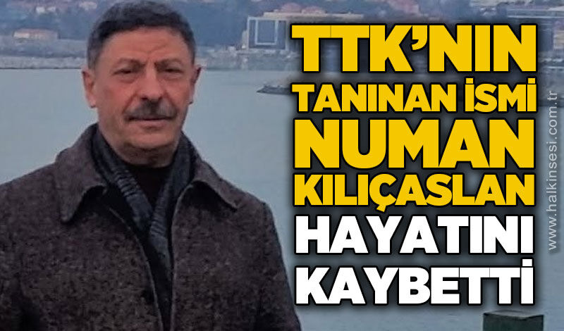 TTK'nın tanınan ismi Numan Kılıçaslan hayatını kaybetti