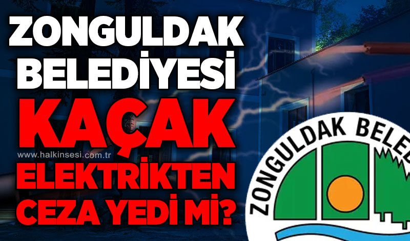 Zonguldak Belediyesi kaçak elektrik kullanımı cezası yedi mi?