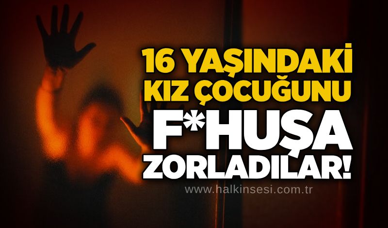 16 yaşındaki kız çocuğunu f*huşa zorladılar!