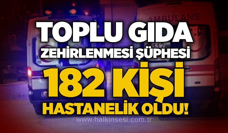 Toplu gıda zehirlenmesi şüphesi: 182 kişi hastanelik oldu!