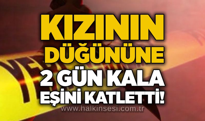 Kızının düğününe 2 gün kala eşini katletti!