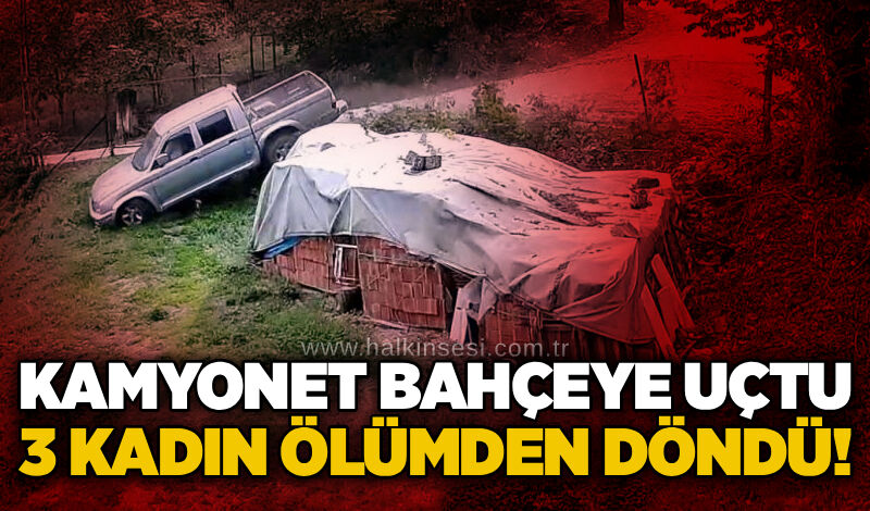 Kamyonet bahçeye uçtu, 3 kadın ölümden döndü!