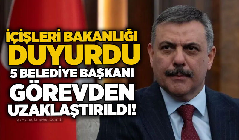 İçişleri Bakanlığı duyurdu: 5 belediye başkanı görevden uzaklaştırıldı!