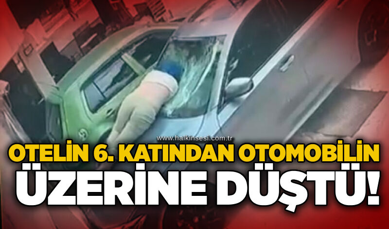 Otelin 6. katından otomobilin üzerine düştü!