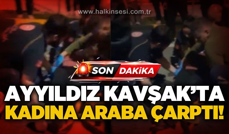 Ayyıldız Kavşak'ta trafik kazası: Kadına araba çarptı