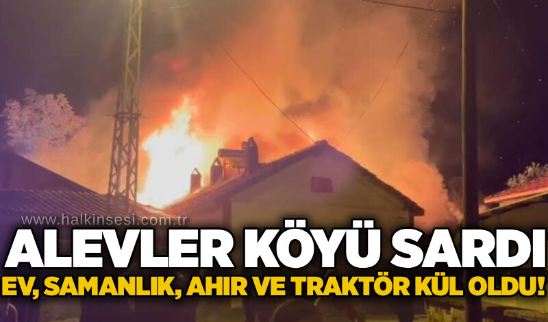 Alevler köyü sardı: Ev, samanlık, ahır ve traktör kül oldu!