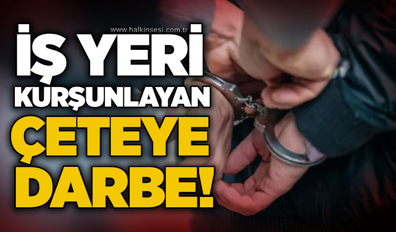 İş yeri kurşunlayan çeteye darbe!