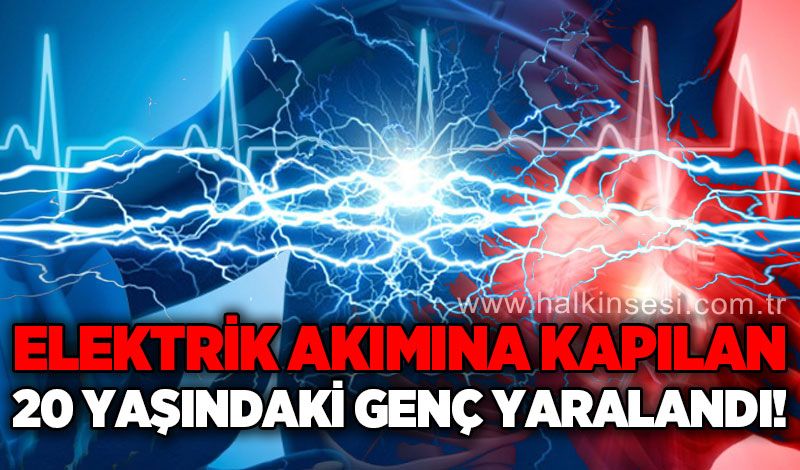 Elektrik akımına kapılan 20 yaşındaki genç yaralandı