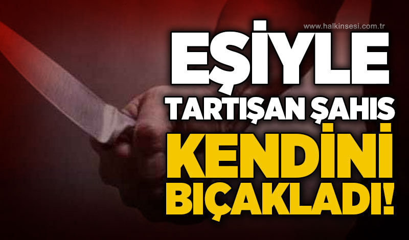 Eşiyle tartışan şahıs bıçakla kendini yaraladı