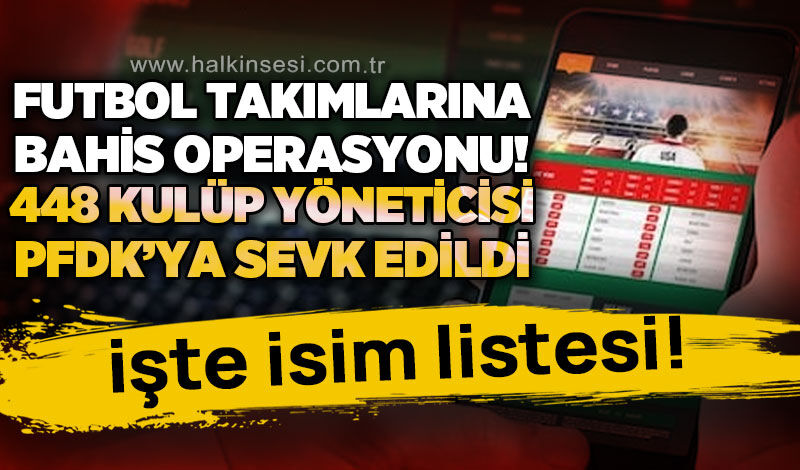 Futbol takımlarına yönelik bahis operasyonu: 448 kulüp yöneticisi PFDK'ya sevk edildi!