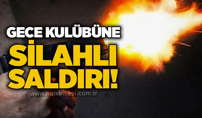Gece kulübüne silahlı saldırı!