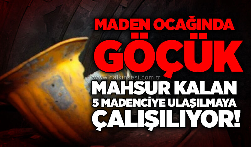 Maden ocağında göçük: Mahsur kalan 5 madenciye ulaşılmaya çalışılıyor!