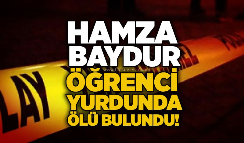 Hamza Baydur öğrenci yurdunda ölü bulundu!