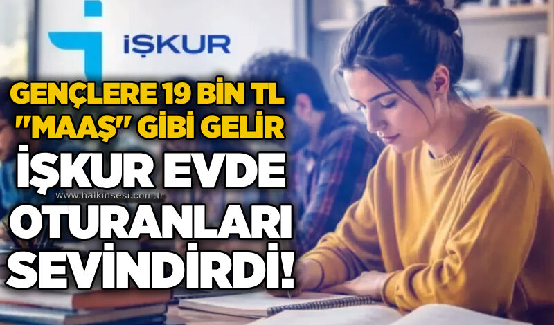 Gençlere 19 bin TL "maaş" gibi gelir: İŞKUR evde oturanları sevindirdi!