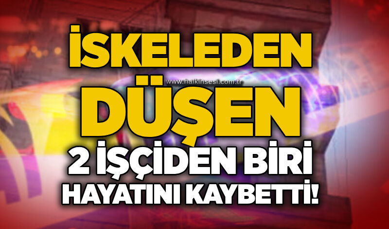 İskeleden düşen 2 işçiden biri hayatını kaybetti!