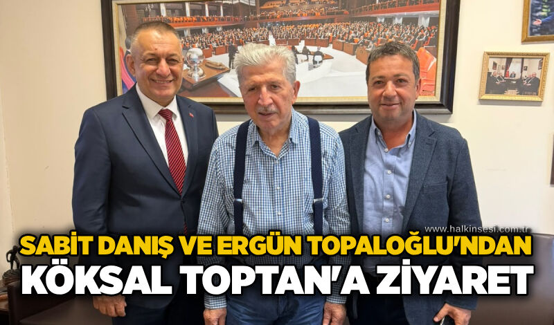Sabit Danış ve Ergün Topaloğlu'ndan Köksal Toptan'a ziyaret