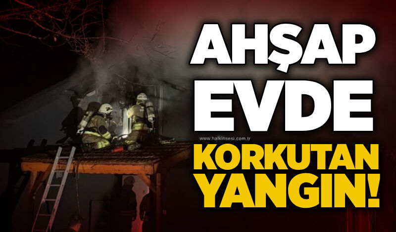 Ahşap evde korkutan yangın!