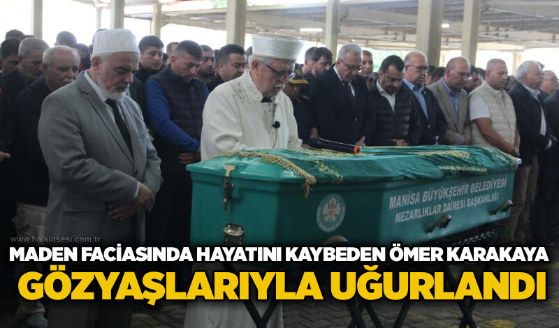 Maden faciasında hayatını kaybeden Ömer Karakaya gözyaşlarıyla uğurlandı