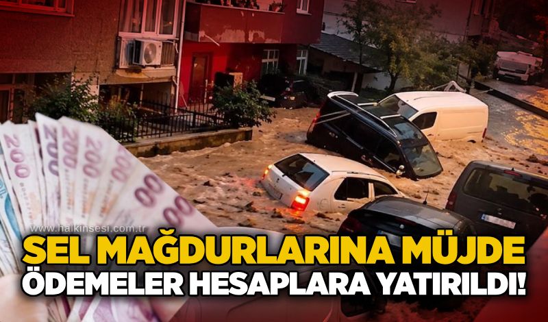 Sel mağdurlarına müjde: Acil ödemeler hesaplara yatırıldı!