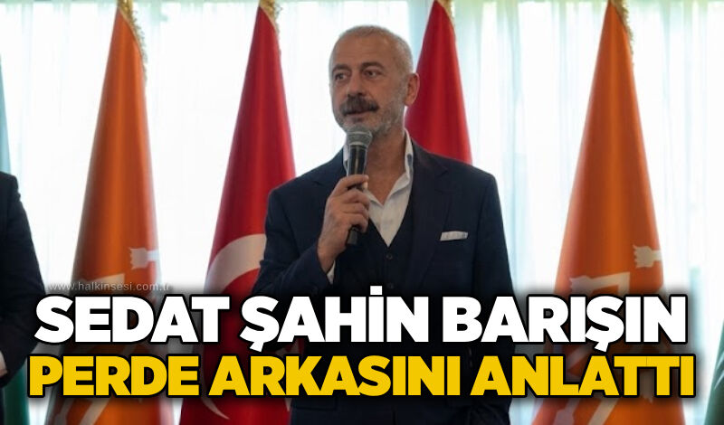Sedat Şahin barışın perde arkasını anlattı
