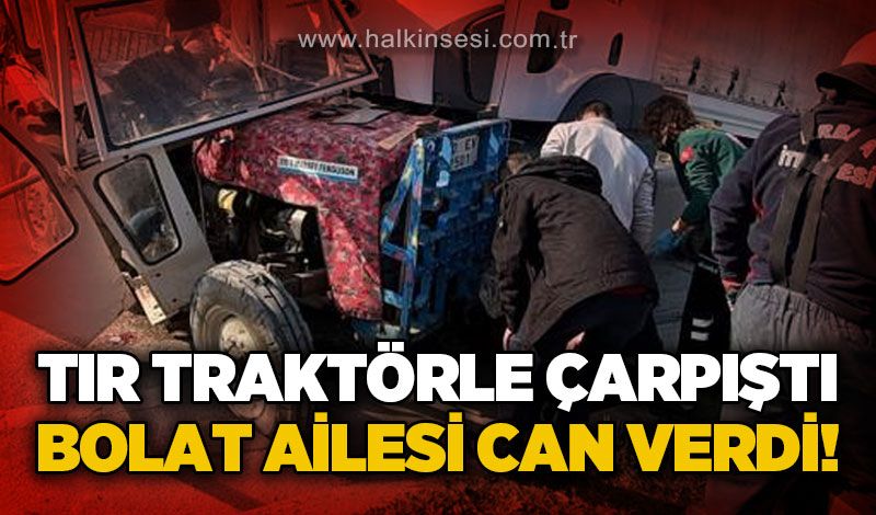 Tır ile traktör çarpıştı, 2 kişi hayatını kaybetti