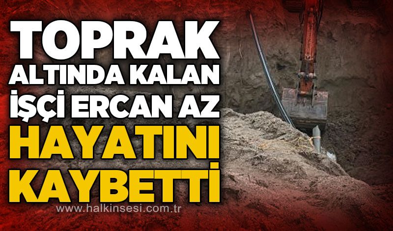 Kanalizasyon çalışmasında göçük: İşçi Ercan Az hayatını kaybetti