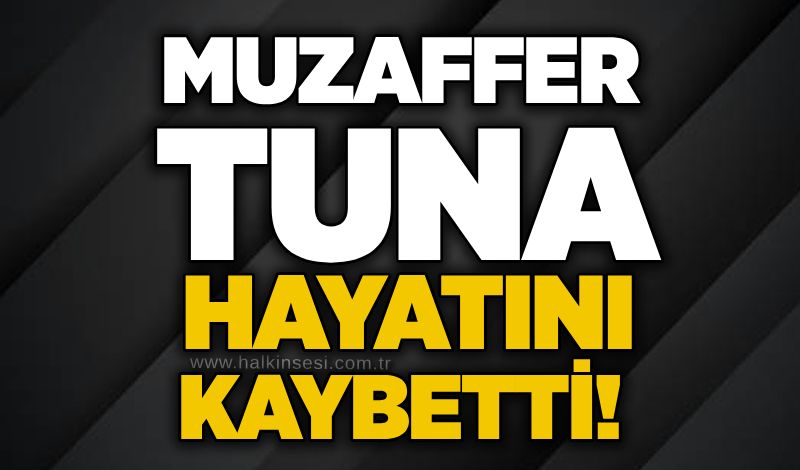 Muzaffer Tuna hayatını kaybetti!