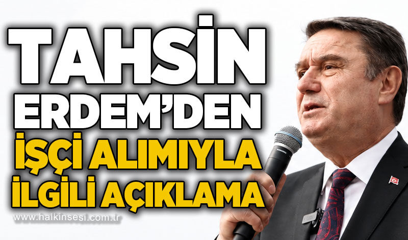 Tahsin Erdem işçi alımıyla ilgili açıklama!