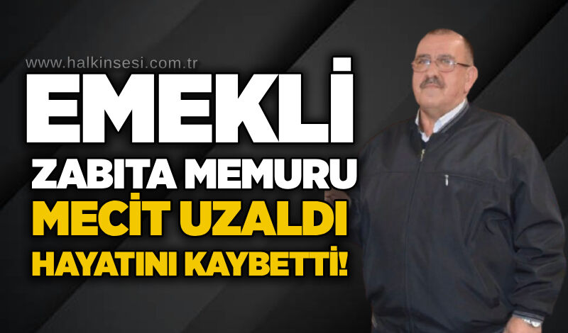Emekli zabıta memuru Mecit Uzaldı hayatını kaybetti!
